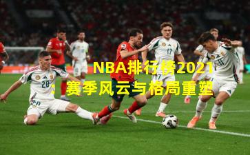 NBA排行榜2021：赛季风云与格局重塑