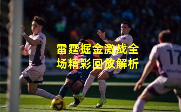 雷霆掘金激战全场精彩回放解析