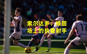 索尔达多：绿茵场上的执着射手