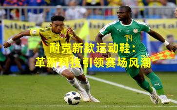  耐克新款运动鞋：革新科技引领赛场风潮